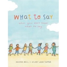 What To Say - when you don't know what to say - by Davina Bell